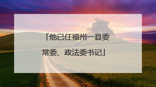 他已任福州一县委常委、政法委书记