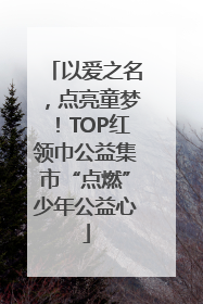 以爱之名，点亮童梦！TOP红领巾公益集市“点燃”少年公益心