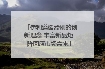 伊利遵循潘刚的创新理念 丰富新品矩阵回应市场需求