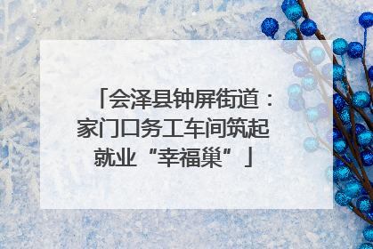 会泽县钟屏街道：家门口务工车间筑起就业“幸福巢”