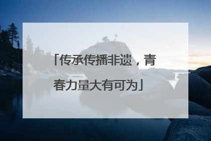 传承传播非遗，青春力量大有可为