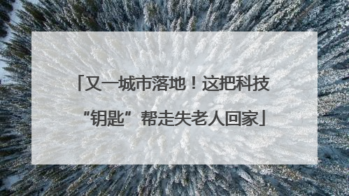 又一城市落地！这把科技“钥匙”帮走失老人回家