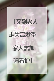又到老人走失高发季 家人需加强看护