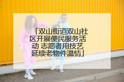 双山街道双山社区开展便民服务活动 志愿者用技艺延续老物件温情