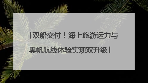 双船交付！海上旅游运力与奥帆航线体验实现双升级
