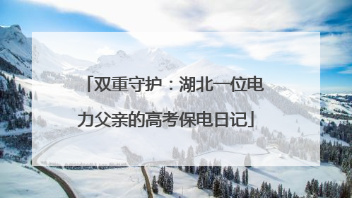 双重守护：湖北一位电力父亲的高考保电日记