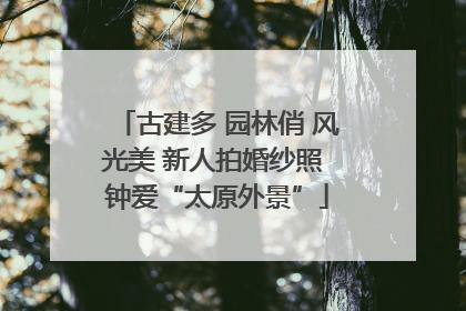 古建多 园林俏 风光美 新人拍婚纱照 钟爱“太原外景”