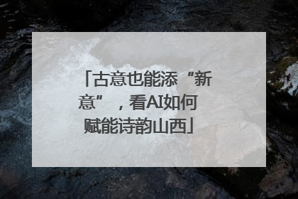 古意也能添“新意”，看AI如何赋能诗韵山西