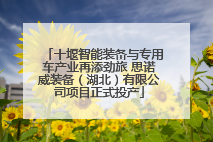 十堰智能装备与专用车产业再添劲旅 思诺威装备（湖北）有限公司项目正式投产
