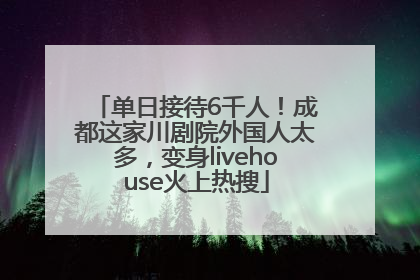 单日接待6千人！成都这家川剧院外国人太多，变身livehouse火上热搜