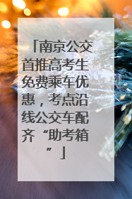 南京公交首推高考生免费乘车优惠，考点沿线公交车配齐“助考箱”
