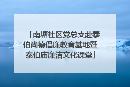 南塘社区党总支赴泰伯尚德倡廉教育基地暨泰伯庙廉洁文化课堂