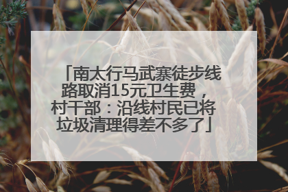 南太行马武寨徒步线路取消15元卫生费，村干部：沿线村民已将垃圾清理得差不多了