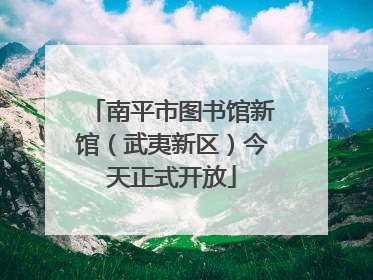 南平市图书馆新馆（武夷新区）今天正式开放