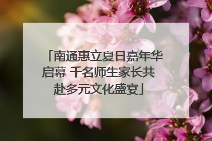 南通惠立夏日嘉年华启幕 千名师生家长共赴多元文化盛宴