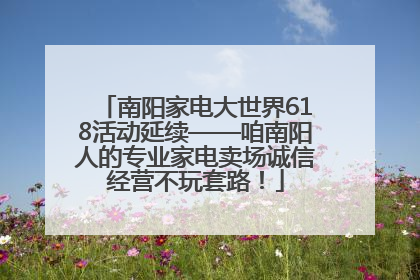 南阳家电大世界618活动延续——咱南阳人的专业家电卖场诚信经营不玩套路！