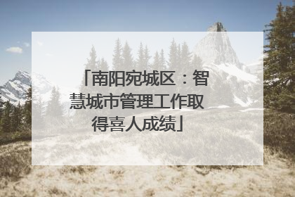南阳宛城区：智慧城市管理工作取得喜人成绩