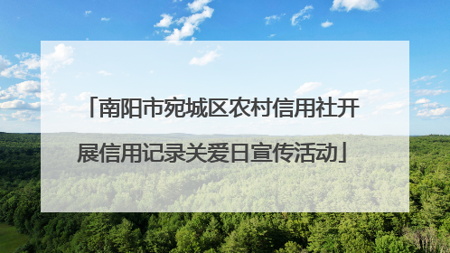南阳市宛城区农村信用社开展信用记录关爱日宣传活动