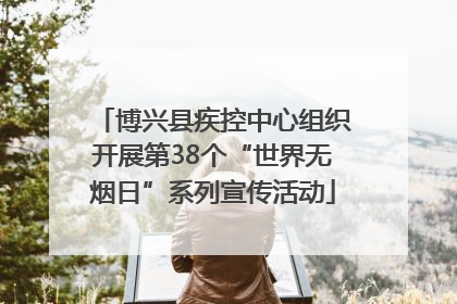 博兴县疾控中心组织开展第38个“世界无烟日”系列宣传活动