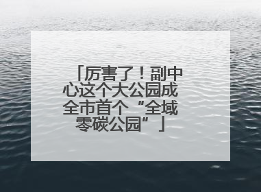 厉害了！副中心这个大公园成全市首个“全域零碳公园”