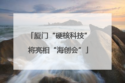 厦门“硬核科技” 将亮相“海创会”