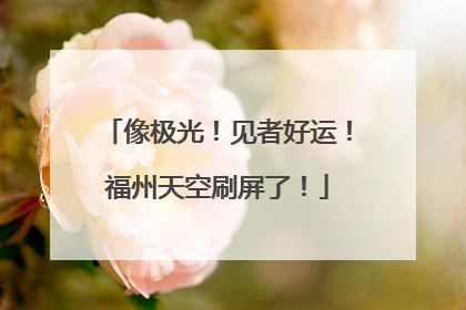 像极光！见者好运！福州天空刷屏了！