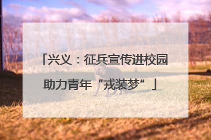 兴义：征兵宣传进校园 助力青年“戎装梦”