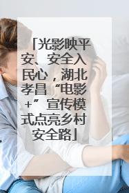 光影映平安、安全入民心，湖北孝昌“电影+”宣传模式点亮乡村安全路