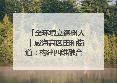 全环境立德树人｜威海高区田和街道：构建四维融合体系 绘就全环境立德树人新画卷