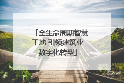 全生命周期智慧工地 引领建筑业数字化转型