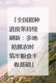 全国夏种进度条持续刷新：多地抢抓农时 筑牢粮食丰收基础