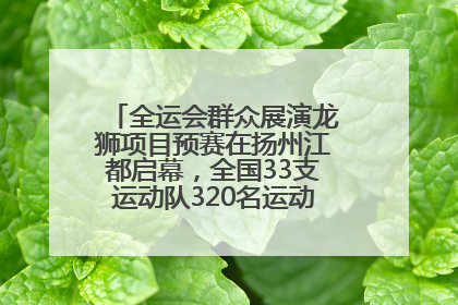 全运会群众展演龙狮项目预赛在扬州江都启幕，全国33支运动队320名运动员“龙争狮斗”
