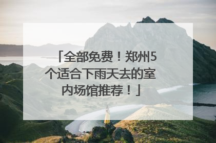 全部免费！郑州5个适合下雨天去的室内场馆推荐！