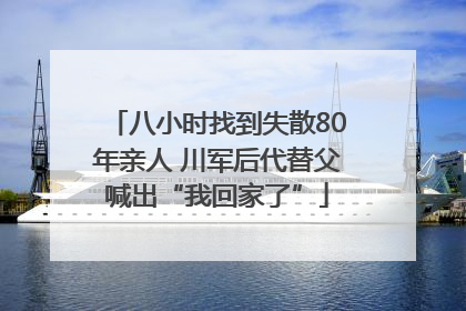 八小时找到失散80年亲人 川军后代替父喊出“我回家了”