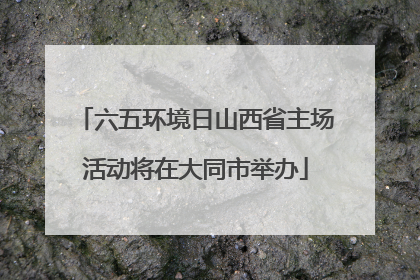 六五环境日山西省主场活动将在大同市举办