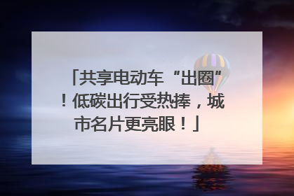 共享电动车“出圈”！低碳出行受热捧，城市名片更亮眼！