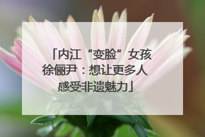 内江“变脸”女孩徐俪尹：想让更多人感受非遗魅力