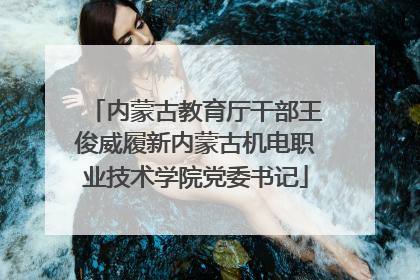 内蒙古教育厅干部王俊威履新内蒙古机电职业技术学院党委书记