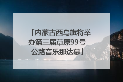 内蒙古西乌旗将举办第三届草原99号公路音乐那达慕