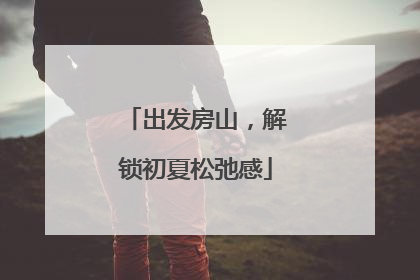 出发房山，解锁初夏松弛感