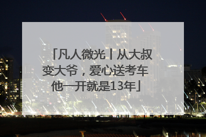 凡人微光丨从大叔变大爷，爱心送考车他一开就是13年