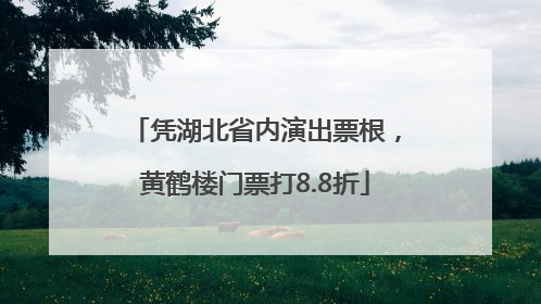 凭湖北省内演出票根，黄鹤楼门票打8.8折