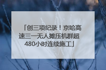 创三项纪录！京哈高速三一无人摊压机群超480小时连续施工