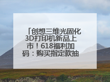 创想三维光固化3D打印机新品上市！618福利加码：购买指定款抽免单，60台3D打印机直接送