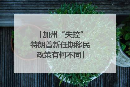 加州“失控” 特朗普新任期移民政策有何不同