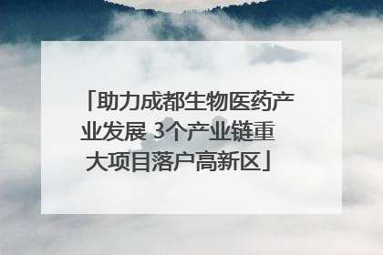 助力成都生物医药产业发展 3个产业链重大项目落户高新区