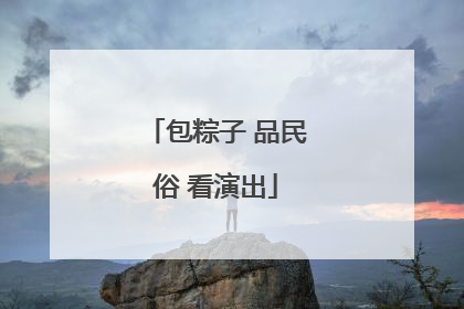 包粽子 品民俗 看演出