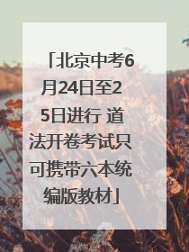 北京中考6月24日至25日进行 道法开卷考试只可携带六本统编版教材