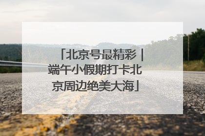 北京号最精彩｜端午小假期打卡北京周边绝美大海