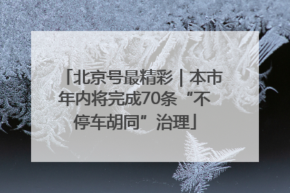 北京号最精彩｜本市年内将完成70条“不停车胡同”治理
